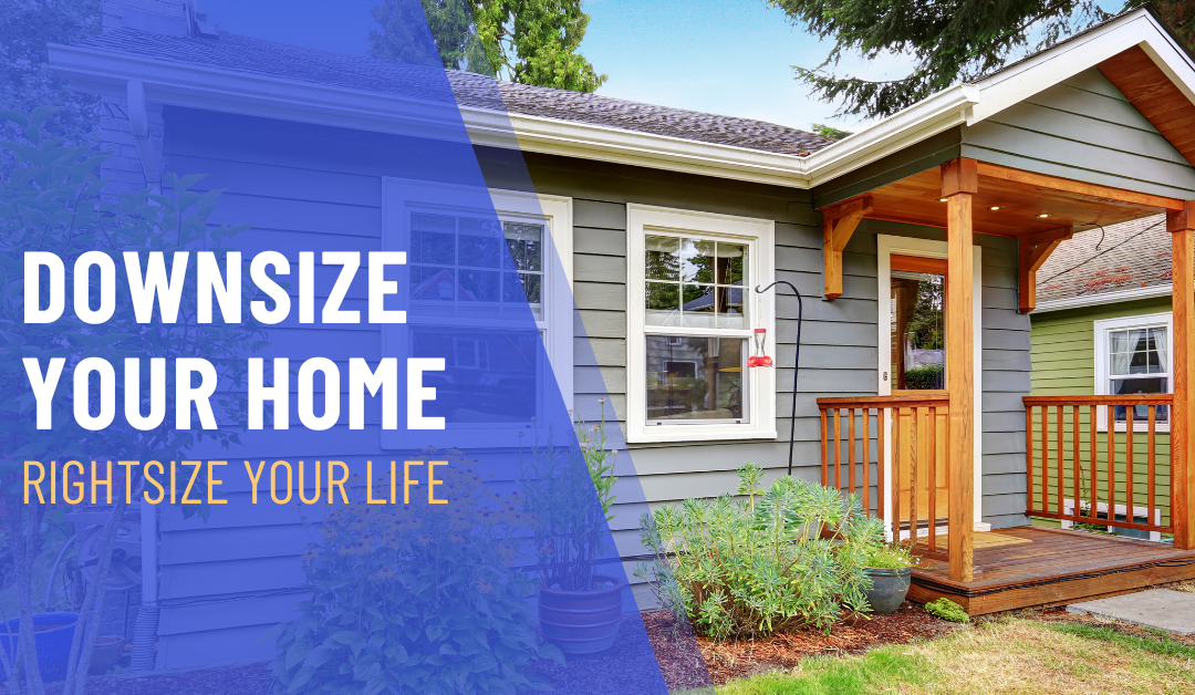 DOWNSIZE YOUR HOME, RIGHT SIZE YOUR LIFE